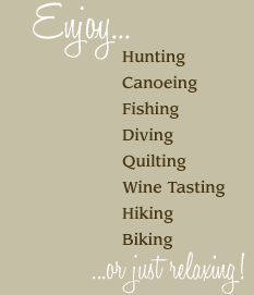 Enjoy: Hunting, Canoeing, Fishing, Diving, Quilting, Wine Tasting, Hiking, Biking or just Relaxing